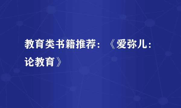 教育类书籍推荐：《爱弥儿：论教育》