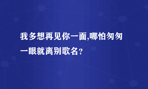 我多想再见你一面,哪怕匆匆一眼就离别歌名？