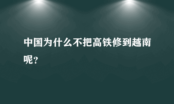 中国为什么不把高铁修到越南呢？