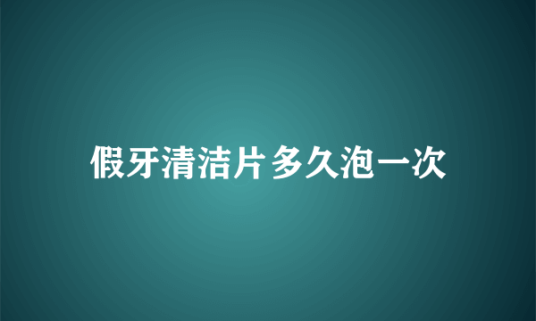 假牙清洁片多久泡一次