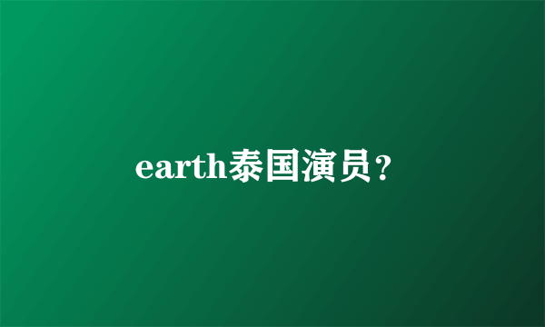 earth泰国演员？