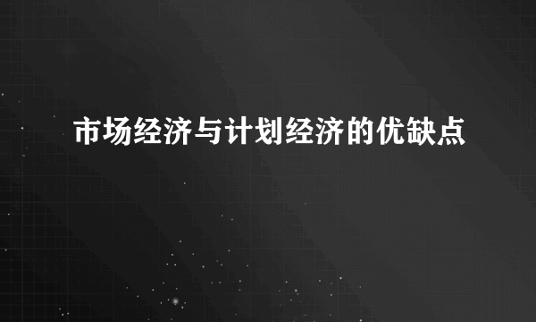 市场经济与计划经济的优缺点