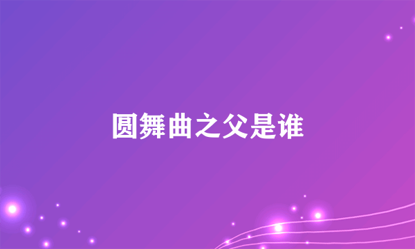 圆舞曲之父是谁