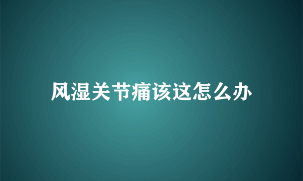 风湿关节痛该这怎么办