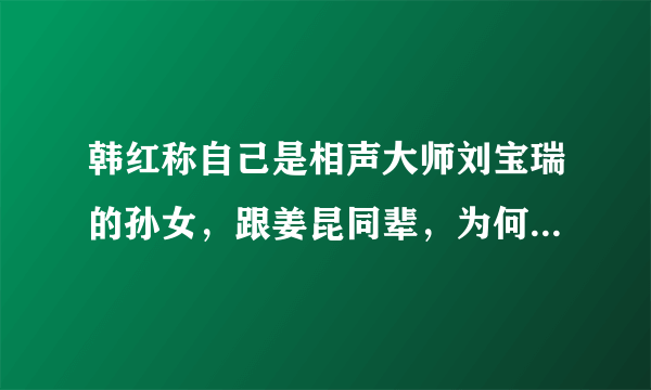 韩红称自己是相声大师刘宝瑞的孙女，跟姜昆同辈，为何在相声界要论辈分？