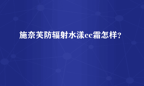 施奈芙防辐射水漾cc霜怎样？