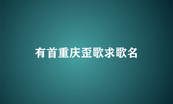 有首重庆歪歌求歌名