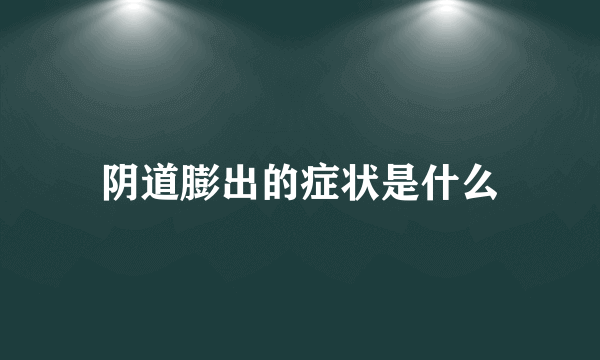 阴道膨出的症状是什么