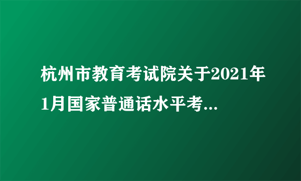 杭州市教育考试院关于2021年1月国家普通话水平考试报名通知