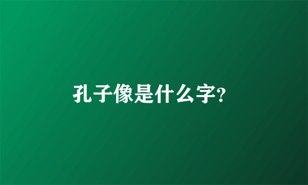 孔子像是什么字？