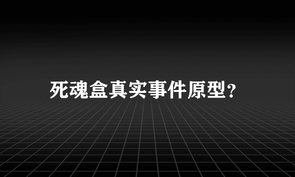 死魂盒真实事件原型？