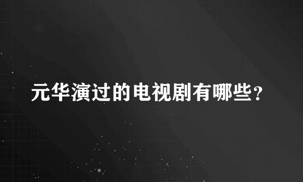 元华演过的电视剧有哪些？