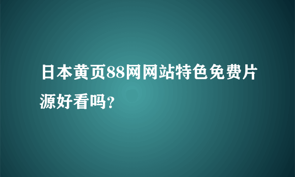 日本黄页88网网站特色免费片源好看吗？