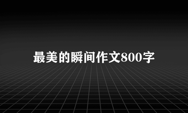 最美的瞬间作文800字