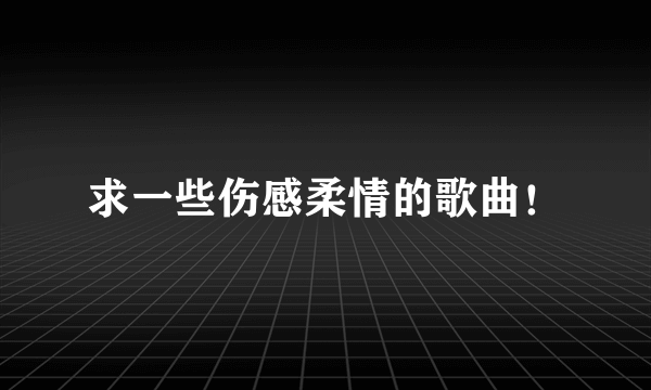 求一些伤感柔情的歌曲！