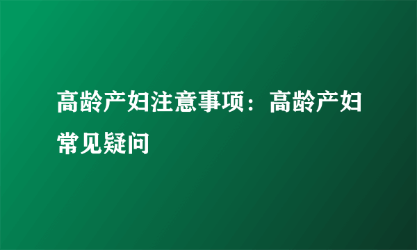 高龄产妇注意事项：高龄产妇常见疑问