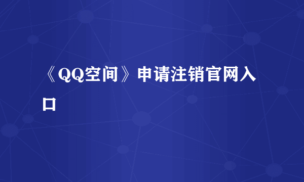 《QQ空间》申请注销官网入口