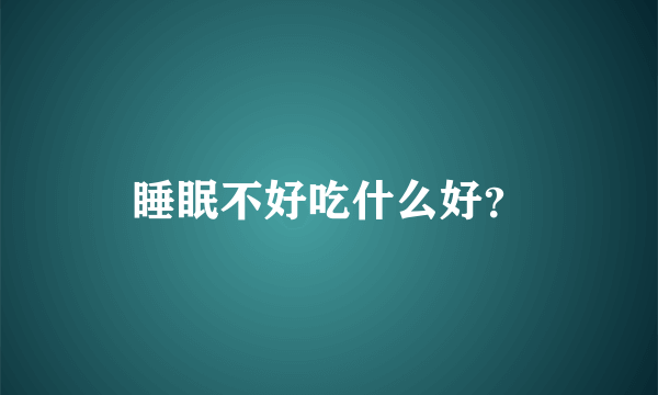 睡眠不好吃什么好？