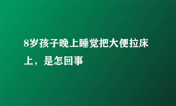 8岁孩子晚上睡觉把大便拉床上，是怎回事