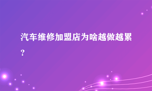 汽车维修加盟店为啥越做越累？