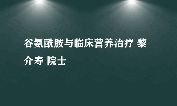 谷氨酰胺与临床营养治疗 黎介寿 院士