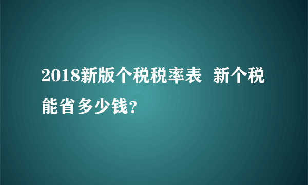 2018新版个税税率表  新个税能省多少钱？