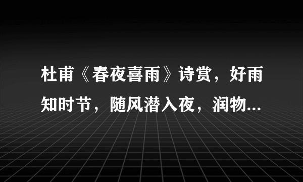 杜甫《春夜喜雨》诗赏，好雨知时节，随风潜入夜，润物细无声！