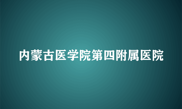 内蒙古医学院第四附属医院