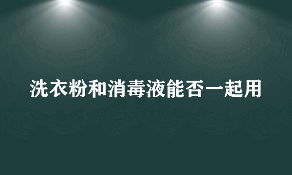 洗衣粉和消毒液能否一起用