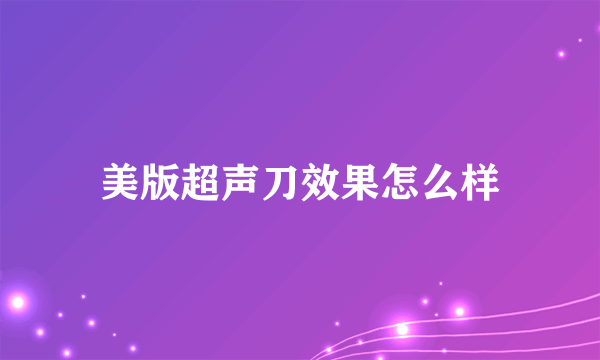 美版超声刀效果怎么样