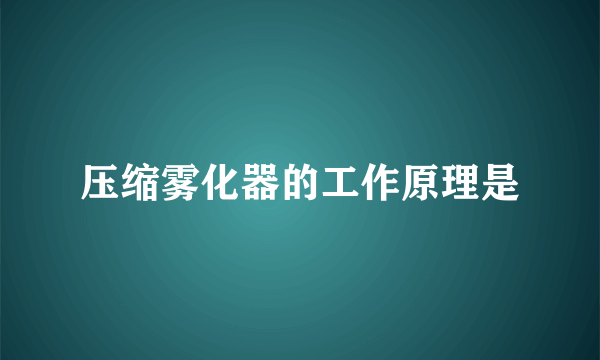 压缩雾化器的工作原理是