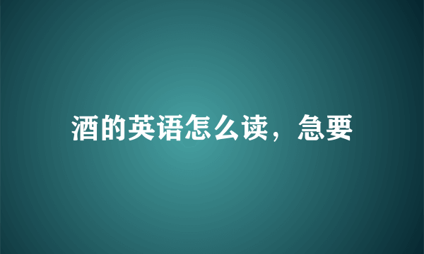 酒的英语怎么读，急要