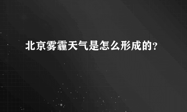 北京雾霾天气是怎么形成的？