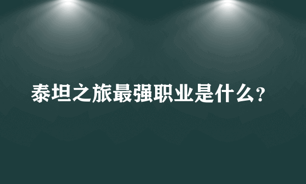 泰坦之旅最强职业是什么？