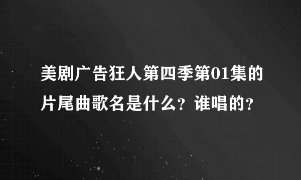 美剧广告狂人第四季第01集的片尾曲歌名是什么？谁唱的？