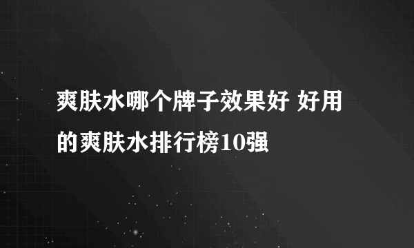 爽肤水哪个牌子效果好 好用的爽肤水排行榜10强