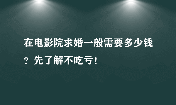 在电影院求婚一般需要多少钱？先了解不吃亏！