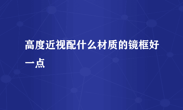 高度近视配什么材质的镜框好一点