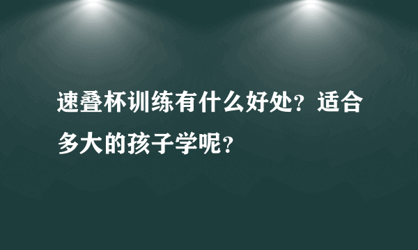 速叠杯训练有什么好处？适合多大的孩子学呢？