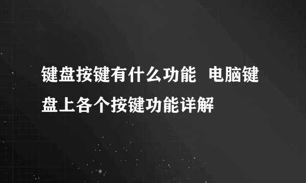 键盘按键有什么功能  电脑键盘上各个按键功能详解