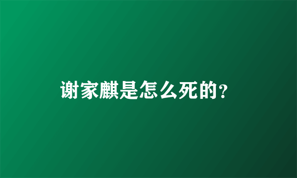 谢家麒是怎么死的？