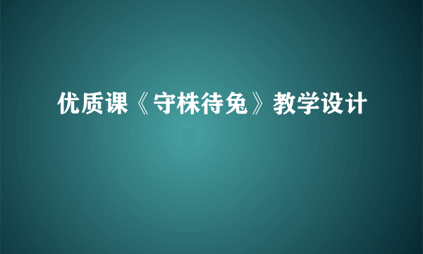 优质课《守株待兔》教学设计