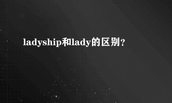 ladyship和lady的区别？