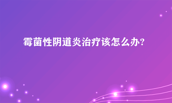 霉菌性阴道炎治疗该怎么办?