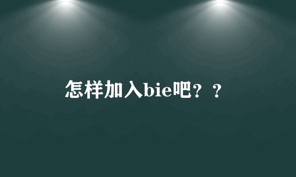 怎样加入bie吧？？