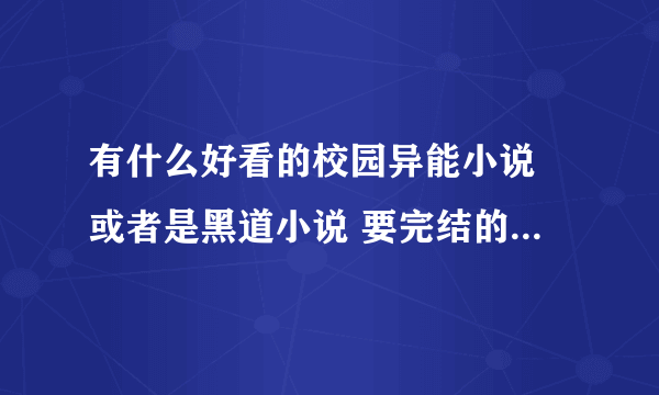 有什么好看的校园异能小说 或者是黑道小说 要完结的 最好是新出来的那种