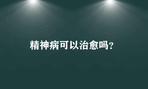 精神病可以治愈吗？