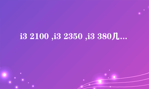 i3 2100 ,i3 2350 ,i3 380几个CPU哪个最好?