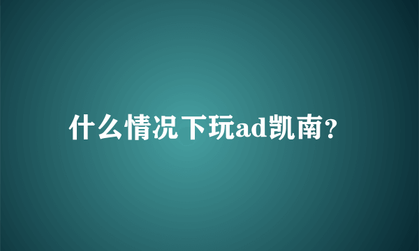 什么情况下玩ad凯南？