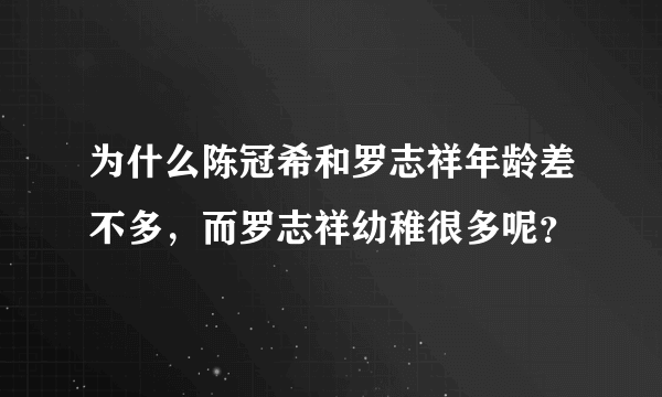 为什么陈冠希和罗志祥年龄差不多，而罗志祥幼稚很多呢？